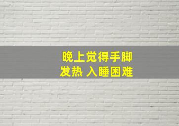 晚上觉得手脚发热 入睡困难